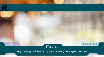 «مفاجآت مثيرة» كأس عاصمة مصر يشهد تنافسًا تاريخيًا مشوقًا